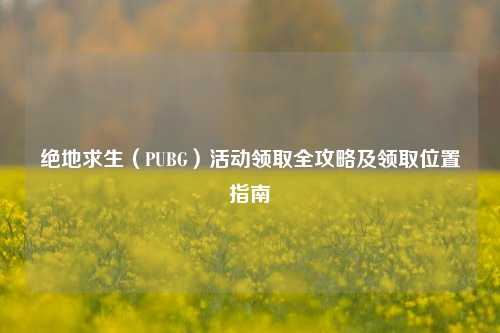绝地求生(PUBG)活动领取全攻略及领取位置指南