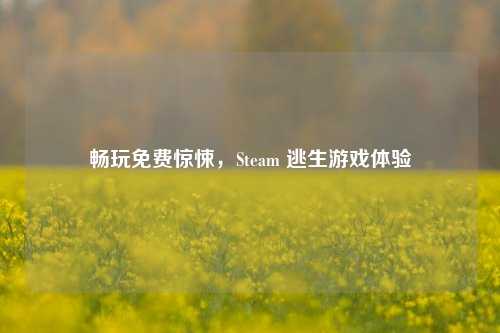 畅玩免费惊悚，Steam 逃生游戏体验