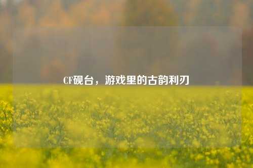 CF砚台，游戏里的古韵利刃