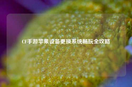 CF手游苹果设备更换系统畅玩全攻略
