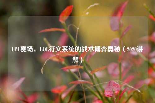 LPL赛场，LOL符文系统的战术博弈奥秘（2020讲解）