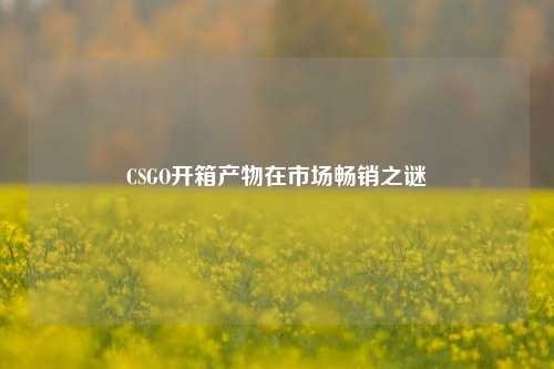 CSGO开箱产物在市场畅销之谜