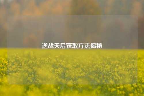 逆战天启获取方法揭秘