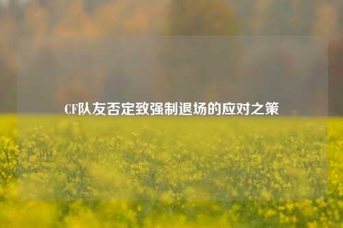 CF队友否定致强制退场的应对之策