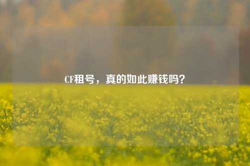 CF租号，真的如此赚钱吗？