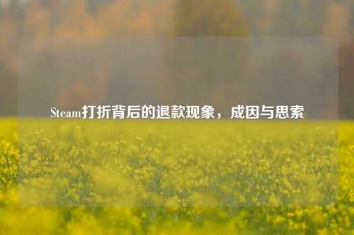 Steam打折背后的退款现象,成因与思索
