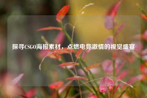 探寻CSGO海报素材，点燃电竞激情的视觉盛宴