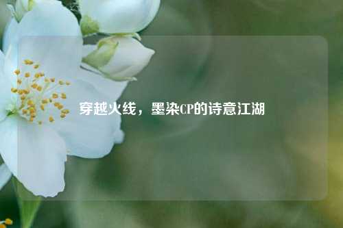 穿越火线，墨染CP的诗意江湖