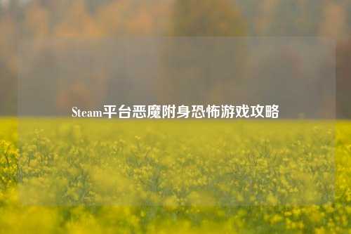 Steam平台恶魔附身恐怖游戏攻略
