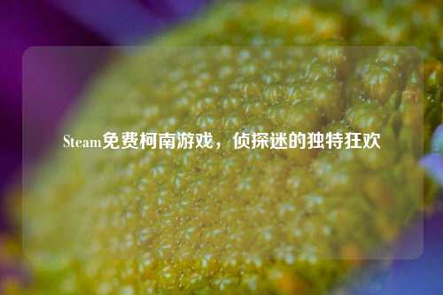 Steam免费柯南游戏,侦探迷的独特狂欢
