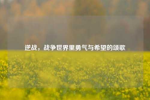 逆战,战争世界里勇气与希望的颂歌