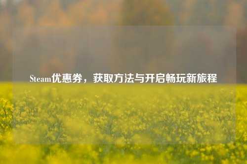 Steam优惠券,获取方法与开启畅玩新旅程