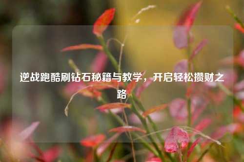 逆战跑酷刷钻石秘籍与教学,开启轻松攒财之路