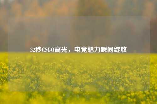 32秒CSGO高光，电竞魅力瞬间绽放