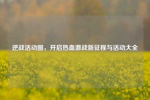 逆战活动图，开启热血激战新征程与活动大全