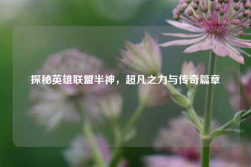 探秘英雄联盟半神,超凡之力与传奇篇章