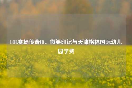 LOL赛场传奇ID、微笑印记与天津格林国际幼儿园学费