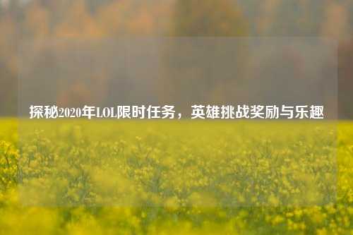 探秘2020年LOL限时任务，英雄挑战奖励与乐趣