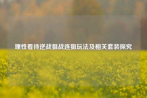 理性看待逆战狙战连狙玩法及相关套装探究