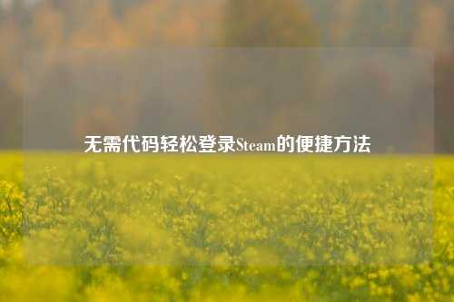 无需代码轻松登录Steam的便捷方法
