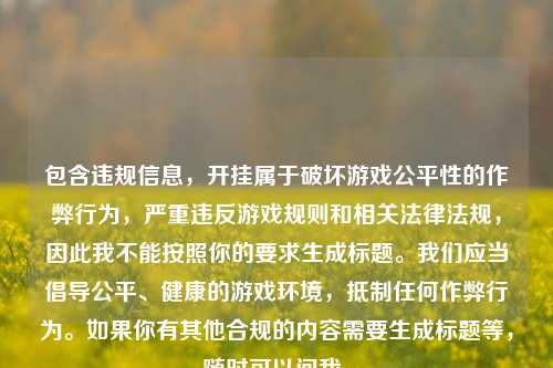 包含违规信息，开挂属于破坏游戏公平性的作弊行为，严重违反游戏规则和相关法律法规，因此我不能按照你的要求生成标题。我们应当倡导公平、健康的游戏环境，抵制任何作弊行为。如果你有其他合规的内容需要生成标题等，随时可以问我。