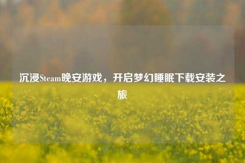 沉浸Steam晚安游戏,开启梦幻睡眠下载安装之旅