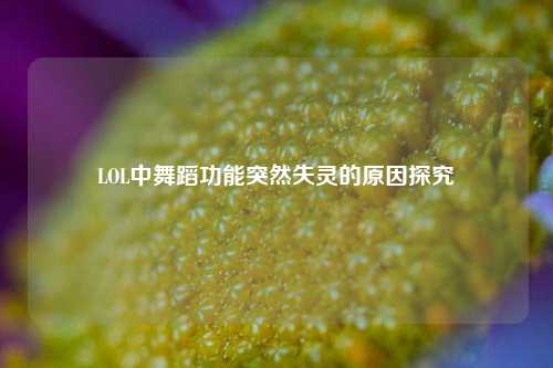 LOL中舞蹈功能突然失灵的原因探究