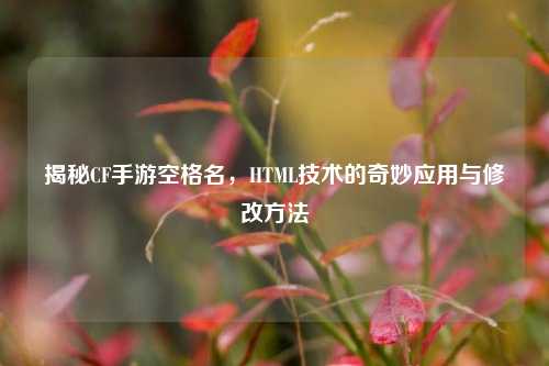 揭秘CF手游空格名,HTML技术的奇妙应用与修改方法