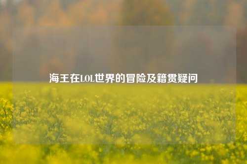 海王在LOL世界的冒险及籍贯疑问