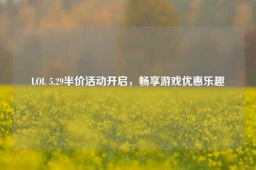 LOL 5.29半价活动开启,畅享游戏优惠乐趣