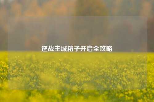 逆战主城箱子开启全攻略