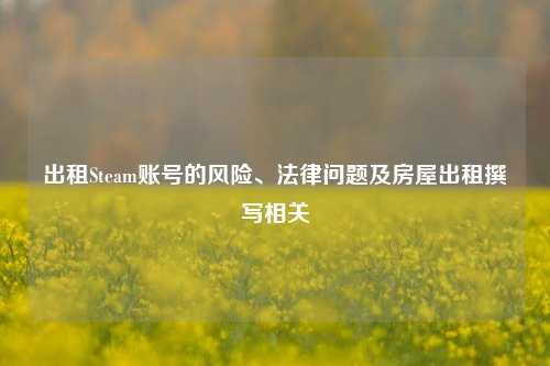出租Steam账号的风险、法律问题及房屋出租撰写相关