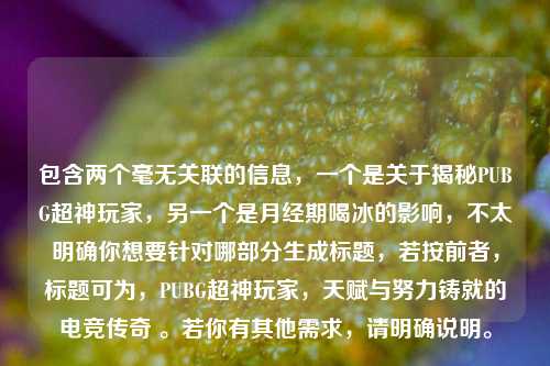 包含两个毫无关联的信息，一个是关于揭秘PUBG超神玩家，另一个是月经期喝冰的影响，不太明确你想要针对哪部分生成标题，若按前者，标题可为，PUBG超神玩家，天赋与努力铸就的电竞传奇 。若你有其他需求，请明确说明。