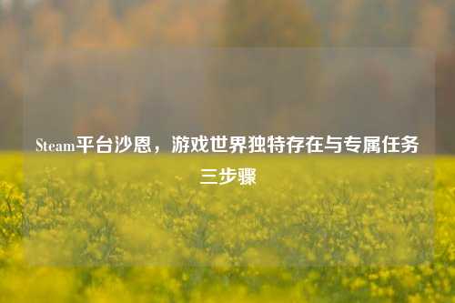 Steam平台沙恩，游戏世界独特存在与专属任务三步骤