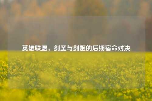 英雄联盟,剑圣与剑姬的后期宿命对决