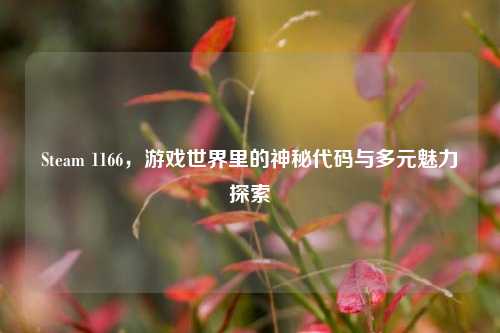 Steam 1166，游戏世界里的神秘代码与多元魅力探索