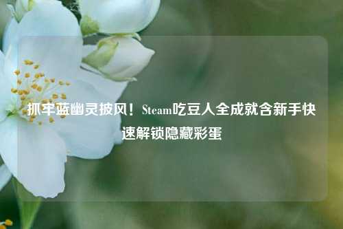 抓牢蓝幽灵披风!Steam吃豆人全成就含新手快速解锁隐藏彩蛋