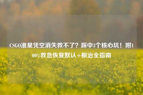 CSGO准星凭空消失救不了？踩中3个核心坑！附100%救急恢复默认+根治全指南