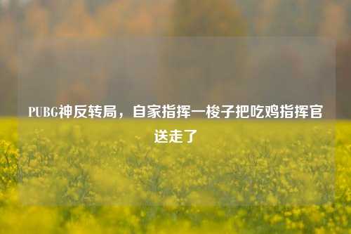 PUBG神反转局,自家指挥一梭子把吃鸡指挥官送走了