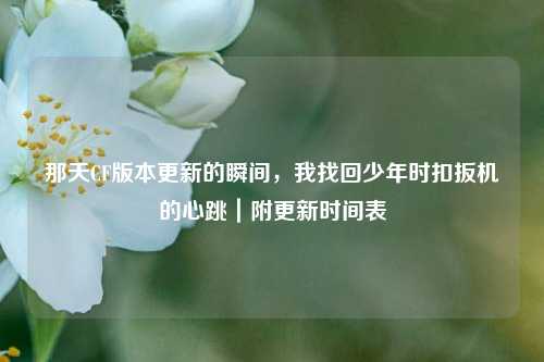那天CF版本更新的瞬间，我找回少年时扣扳机的心跳｜附更新时间表