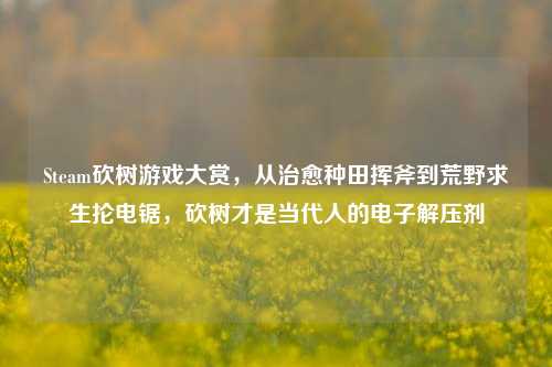 Steam砍树游戏大赏，从治愈种田挥斧到荒野求生抡电锯，砍树才是当代人的电子解压剂