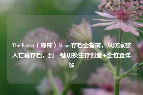 The Forest（森林）Steam存档全指南，从防家破人亡稳存档，到一键切换生存创造+全位置详解