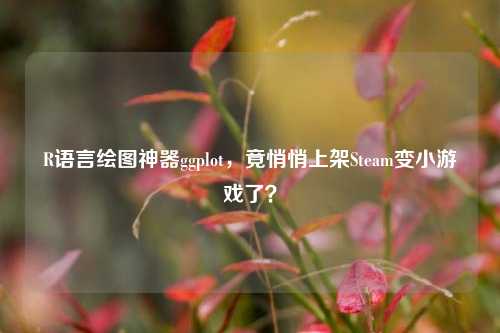 R语言绘图神器ggplot，竟悄悄上架Steam变小游戏了？