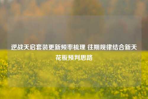 逆战天启套装更新频率梳理 往期规律结合新天花板预判思路