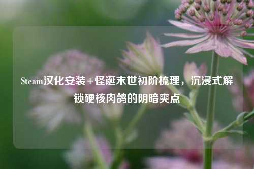 Steam汉化安装+怪诞末世初阶梳理，沉浸式解锁硬核肉鸽的阴暗爽点