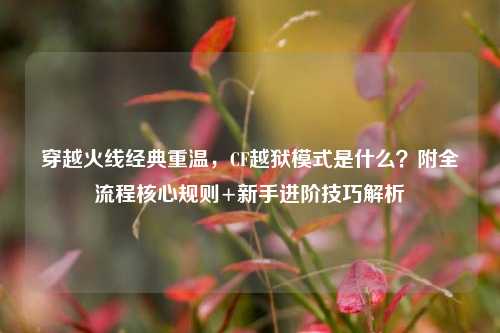 穿越火线经典重温,CF越狱模式是什么?附全流程核心规则+新手进阶技巧解析