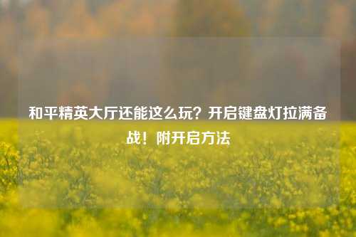和平精英大厅还能这么玩？开启键盘灯拉满备战！附开启方法