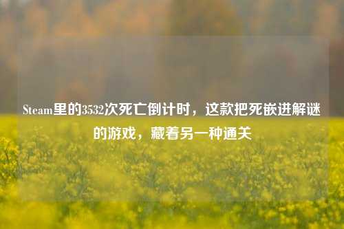 Steam里的3532次死亡倒计时，这款把死嵌进解谜的游戏，藏着另一种通关