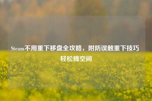 Steam不用重下移盘全攻略，附防误触重下技巧 轻松腾空间