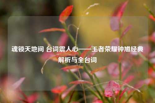 魂锁天地间 台词震人心——王者荣耀钟馗经典解析与全台词